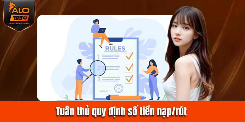 Tuân thủ các quy định về số tiền nạp/rút tối thiểu và tối đa. 